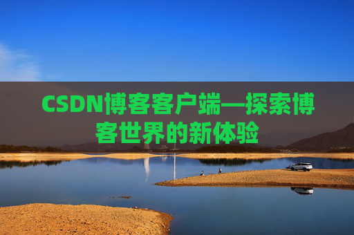 CSDN博客客户端—探索博客世界的新体验 CSDN博客客户端—探索博客世界的新体验