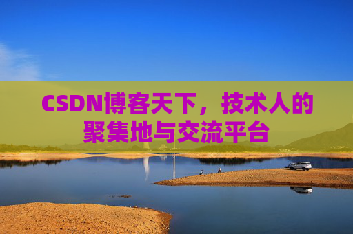 CSDN博客天下,技术人的聚集地与交流平台